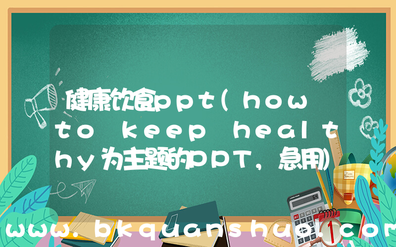 健康饮食ppt(how to keep healthy为主题的PPT,急用)